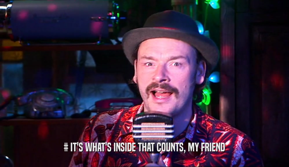 # IT'S WHAT'S INSIDE THAT COUNTS, MY FRIEND  