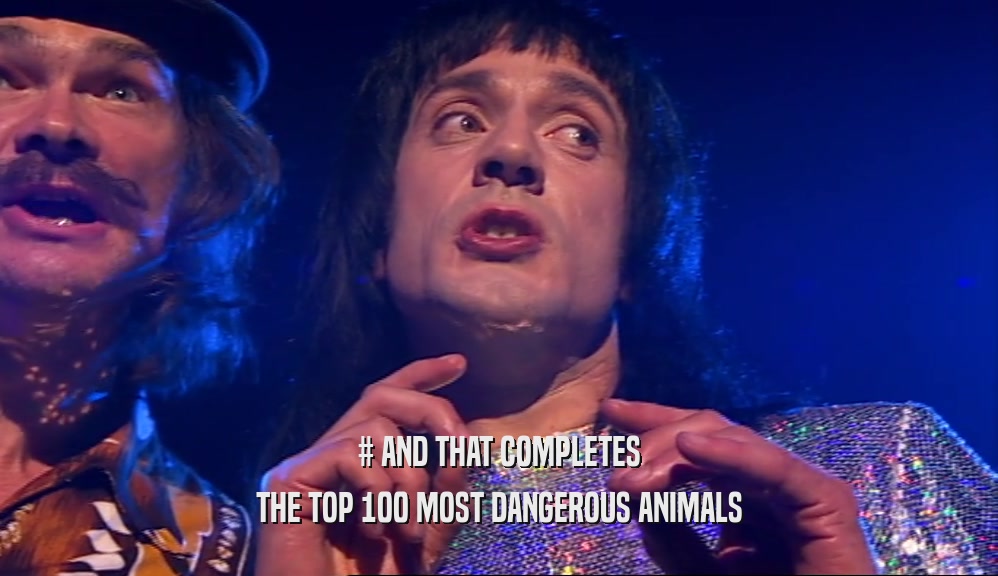 # AND THAT COMPLETES THE TOP 100 MOST DANGEROUS ANIMALS 