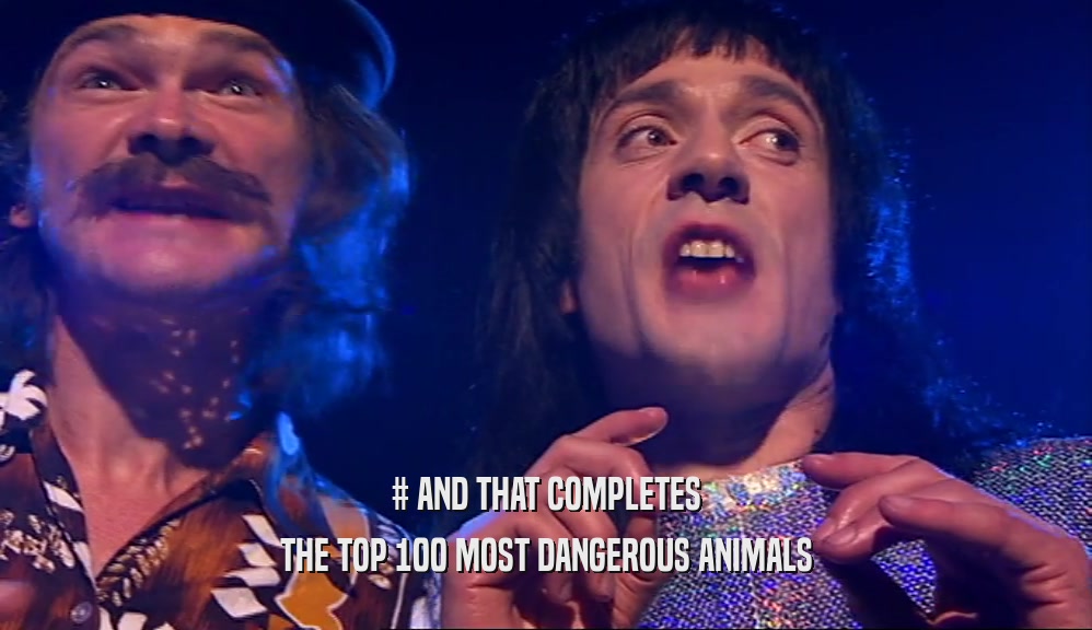 # AND THAT COMPLETES THE TOP 100 MOST DANGEROUS ANIMALS 