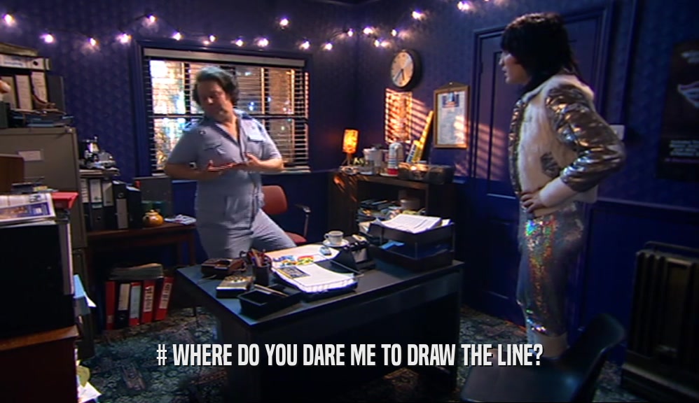 # WHERE DO YOU DARE ME TO DRAW THE LINE?  