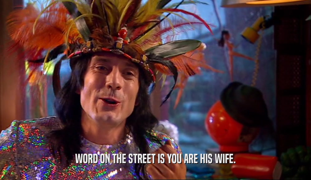 WORD ON THE STREET IS YOU ARE HIS WIFE.  