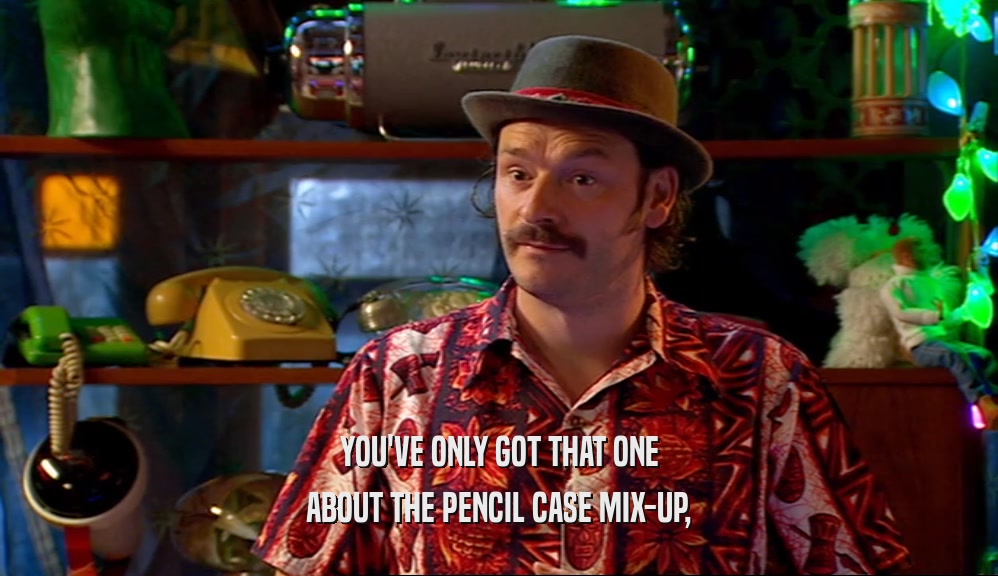 YOU'VE ONLY GOT THAT ONE ABOUT THE PENCIL CASE MIX-UP, 