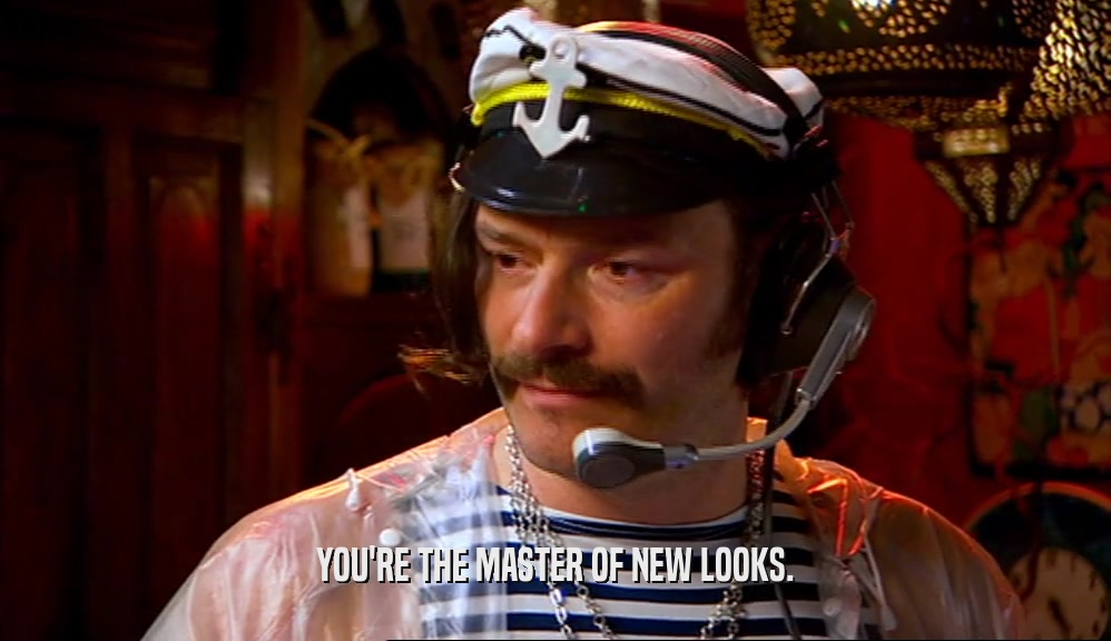 YOU'RE THE MASTER OF NEW LOOKS.  