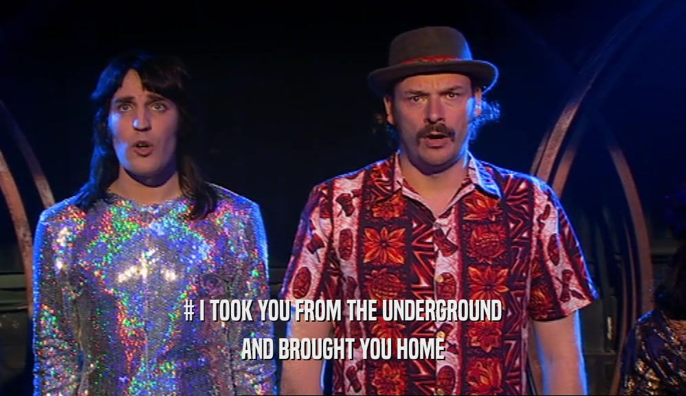 # I TOOK YOU FROM THE UNDERGROUND AND BROUGHT YOU HOME 