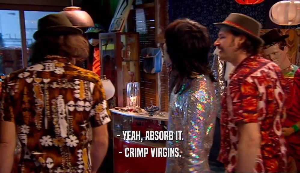 - YEAH, ABSORB IT. - CRIMP VIRGINS. 