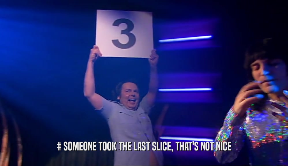 # SOMEONE TOOK THE LAST SLICE, THAT'S NOT NICE  