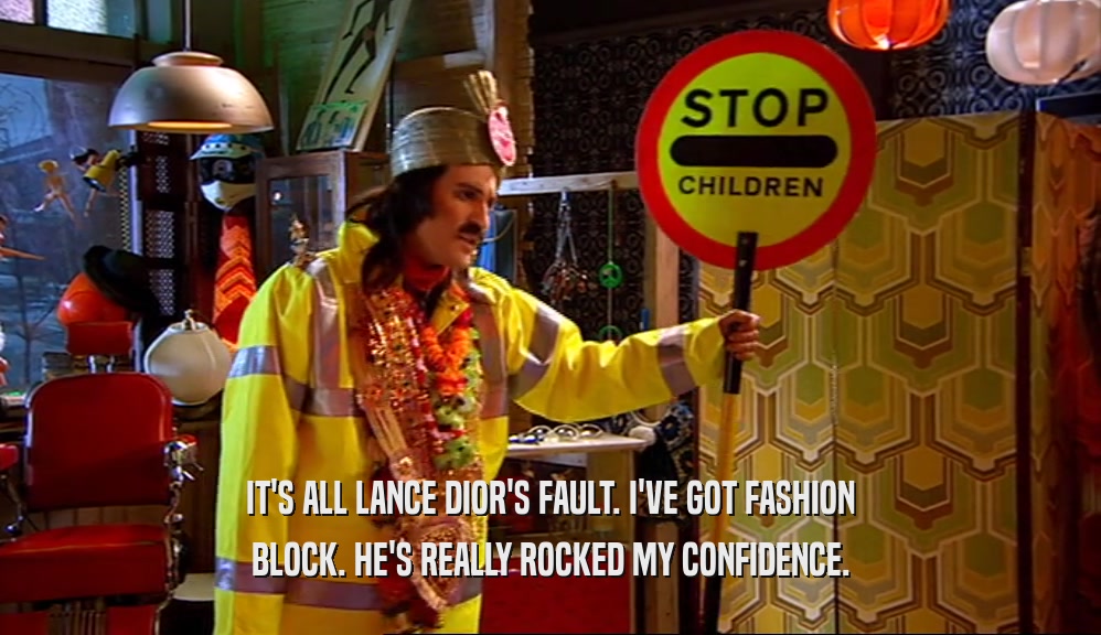 IT'S ALL LANCE DIOR'S FAULT. I'VE GOT FASHION BLOCK. HE'S REALLY ROCKED MY CONFIDENCE. 