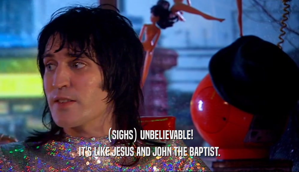 (SIGHS) UNBELIEVABLE! IT'S LIKE JESUS AND JOHN THE BAPTIST. 