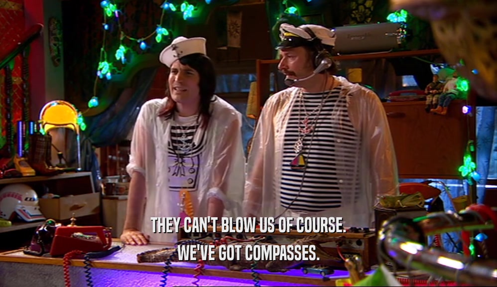 THEY CAN'T BLOW US OF COURSE.
 WE'VE GOT COMPASSES.
 