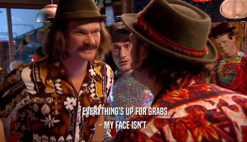 - EVERYTHING'S UP FOR GRABS. - MY FACE ISN'T. 