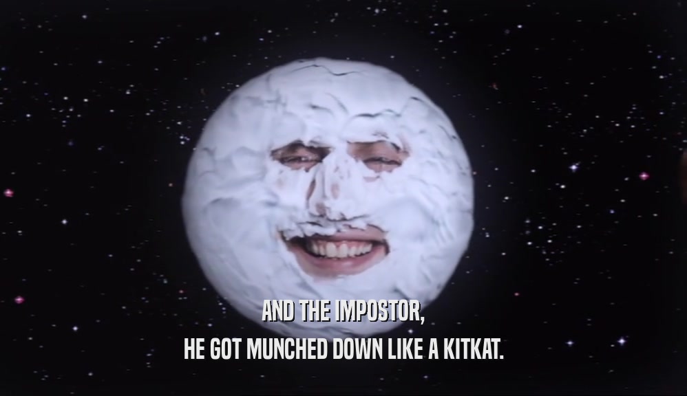 AND THE IMPOSTOR, HE GOT MUNCHED DOWN LIKE A KITKAT. 