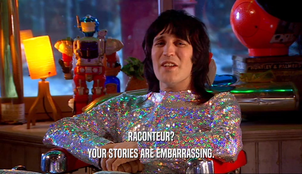 RACONTEUR? YOUR STORIES ARE EMBARRASSING. 