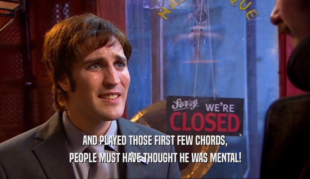 AND PLAYED THOSE FIRST FEW CHORDS, PEOPLE MUST HAVE THOUGHT HE WAS MENTAL! 