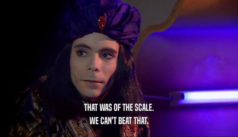 THAT WAS OF THE SCALE. WE CAN'T BEAT THAT. 
