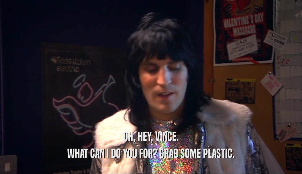 OH, HEY, VINCE. WHAT CAN I DO YOU FOR? GRAB SOME PLASTIC. 