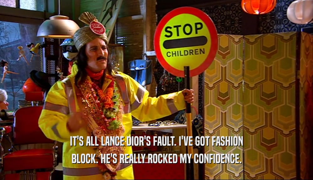 IT'S ALL LANCE DIOR'S FAULT. I'VE GOT FASHION BLOCK. HE'S REALLY ROCKED MY CONFIDENCE. 