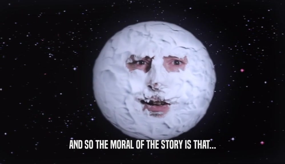 AND SO THE MORAL OF THE STORY IS THAT...  