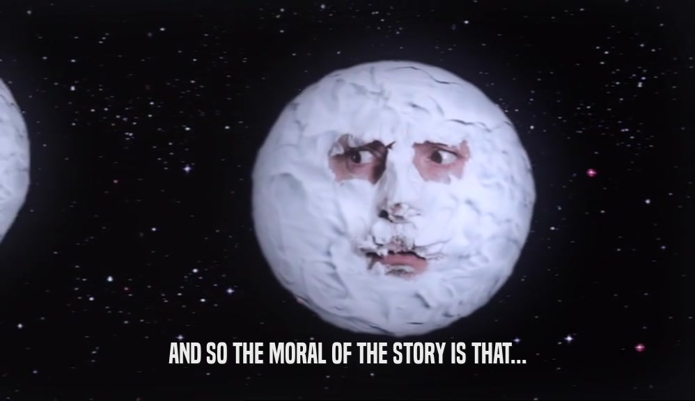 AND SO THE MORAL OF THE STORY IS THAT...  
