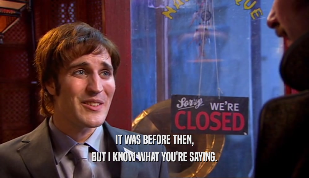 IT WAS BEFORE THEN, BUT I KNOW WHAT YOU'RE SAYING. 
