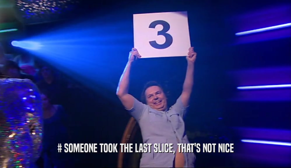 # SOMEONE TOOK THE LAST SLICE, THAT'S NOT NICE  
