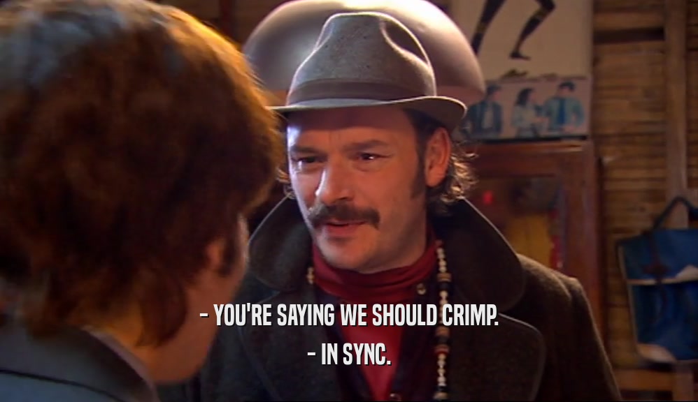 - YOU'RE SAYING WE SHOULD CRIMP. - IN SYNC. 