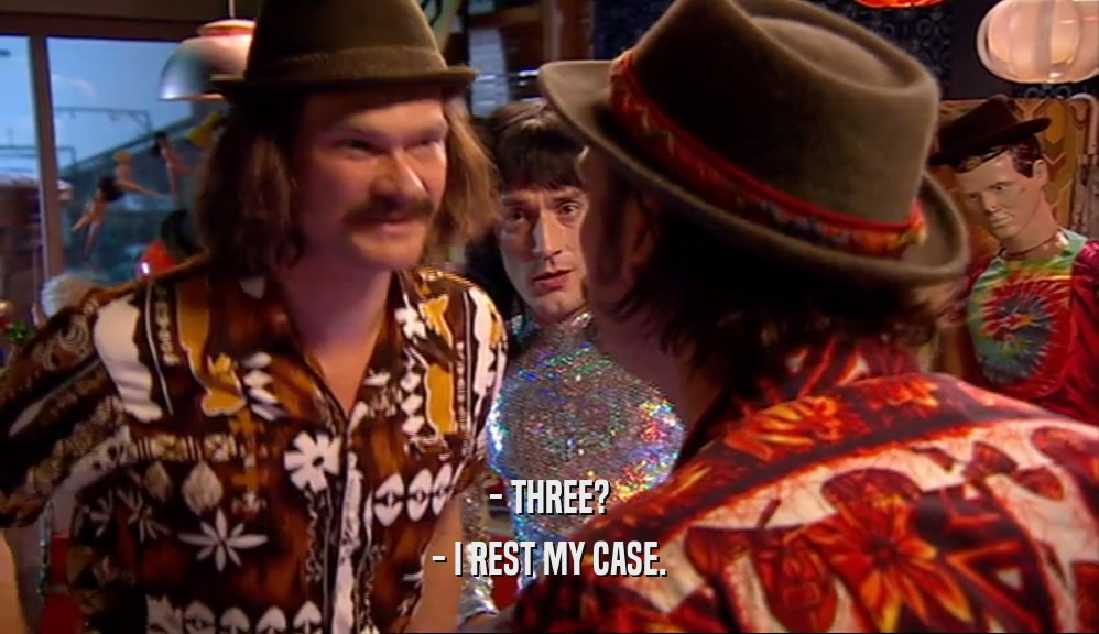 - THREE? - I REST MY CASE. 