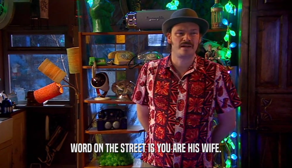 WORD ON THE STREET IS YOU ARE HIS WIFE.  