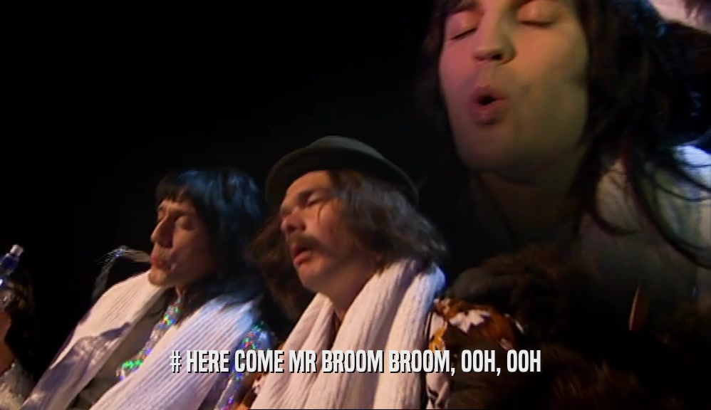 # HERE COME MR BROOM BROOM, OOH, OOH  