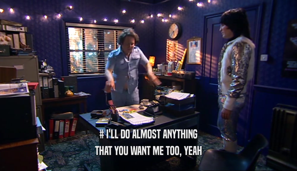 # I'LL DO ALMOST ANYTHING THAT YOU WANT ME TOO, YEAH 