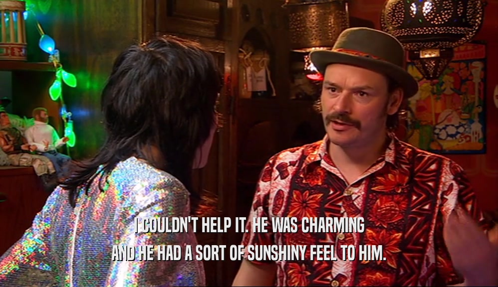 I COULDN'T HELP IT. HE WAS CHARMING AND HE HAD A SORT OF SUNSHINY FEEL TO HIM. 