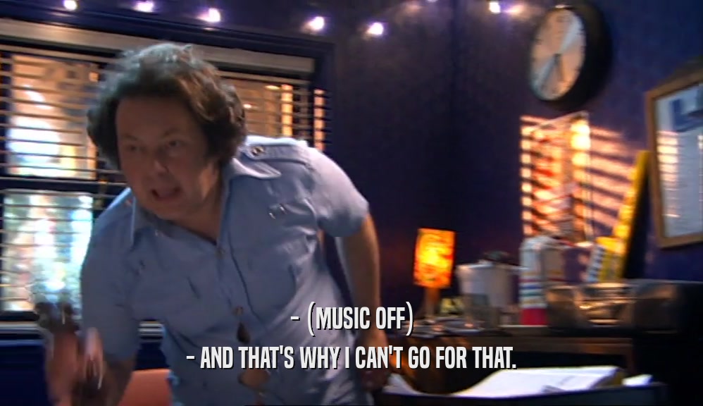 - (MUSIC OFF) - AND THAT'S WHY I CAN'T GO FOR THAT. 