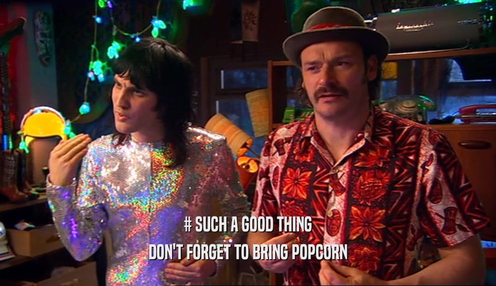# SUCH A GOOD THING DON'T FORGET TO BRING POPCORN 