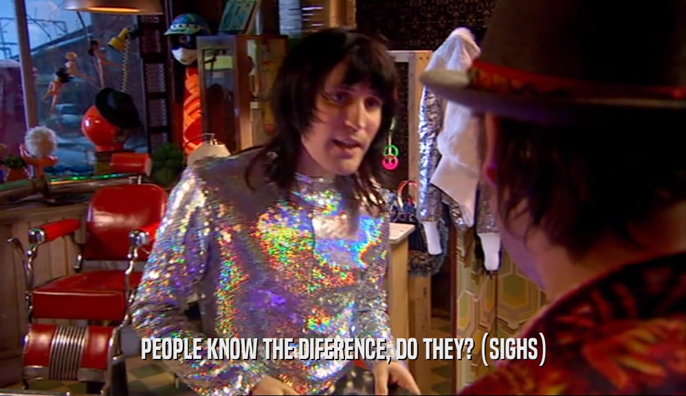 PEOPLE KNOW THE DIFERENCE, DO THEY? (SIGHS)  