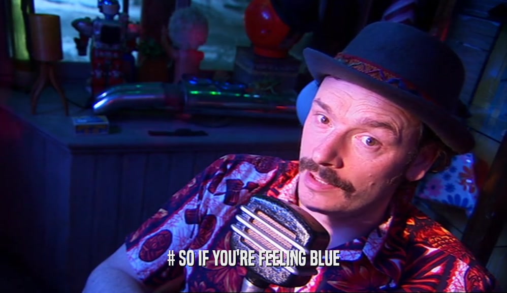 # SO IF YOU'RE FEELING BLUE  