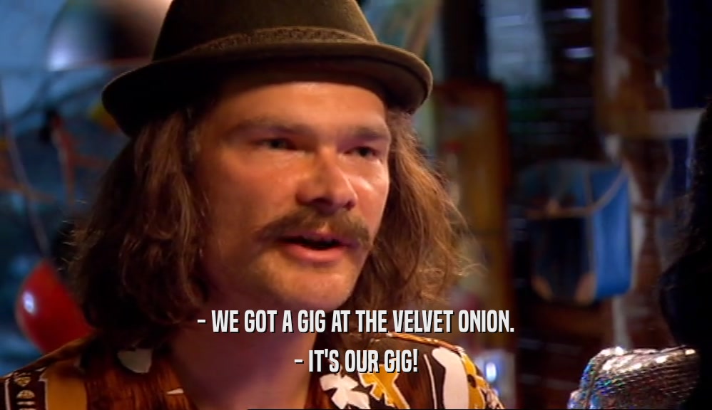 - WE GOT A GIG AT THE VELVET ONION. - IT'S OUR GIG! 
