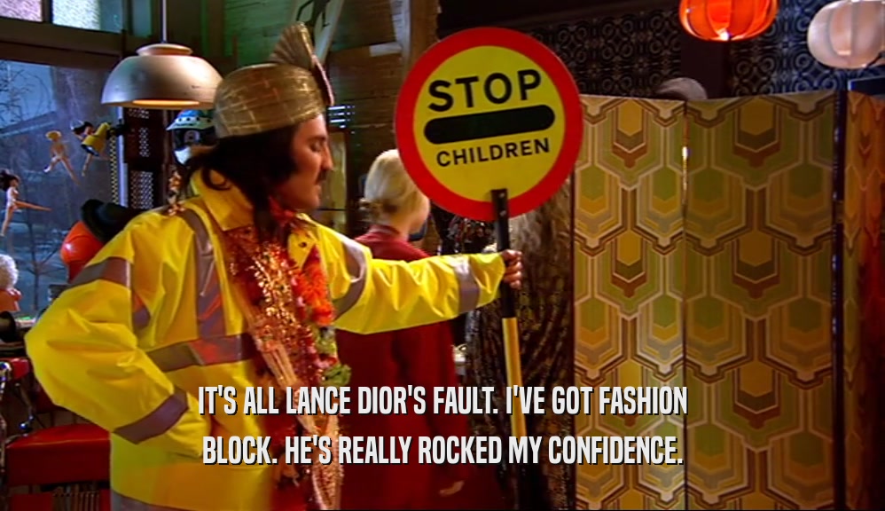 IT'S ALL LANCE DIOR'S FAULT. I'VE GOT FASHION BLOCK. HE'S REALLY ROCKED MY CONFIDENCE. 