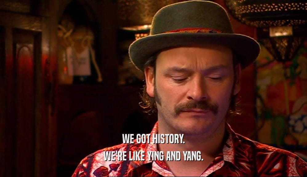 WE GOT HISTORY. WE'RE LIKE YING AND YANG. 