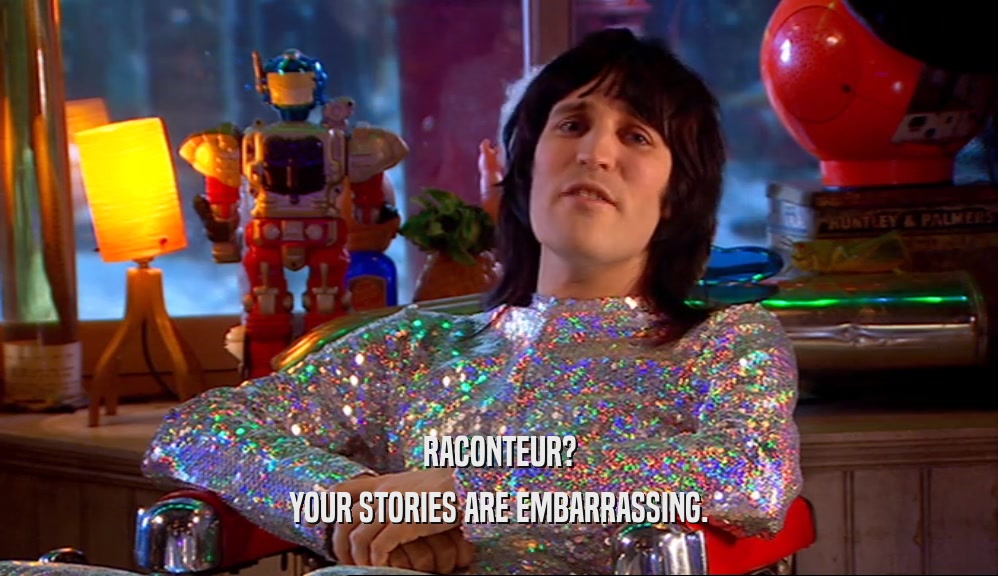 RACONTEUR? YOUR STORIES ARE EMBARRASSING. 