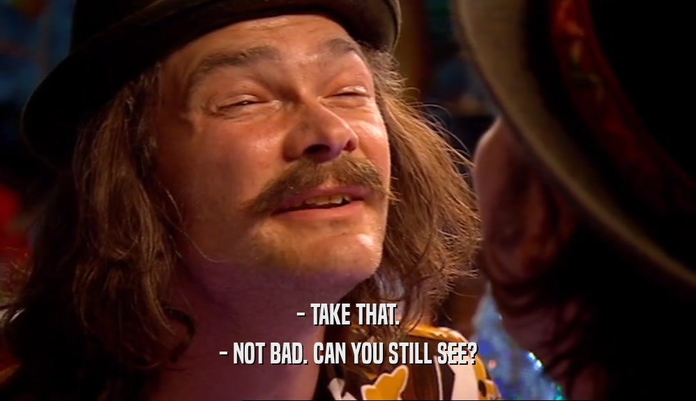 - TAKE THAT. - NOT BAD. CAN YOU STILL SEE? 