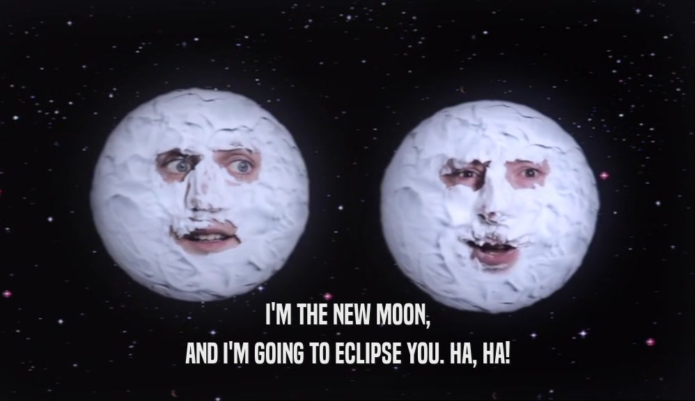 I'M THE NEW MOON, AND I'M GOING TO ECLIPSE YOU. HA, HA! 