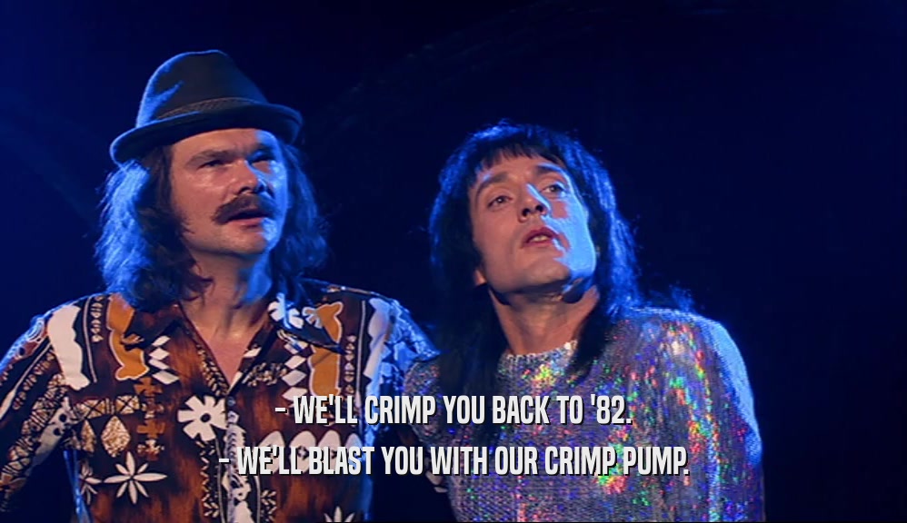 - WE'LL CRIMP YOU BACK TO '82. - WE'LL BLAST YOU WITH OUR CRIMP PUMP. 