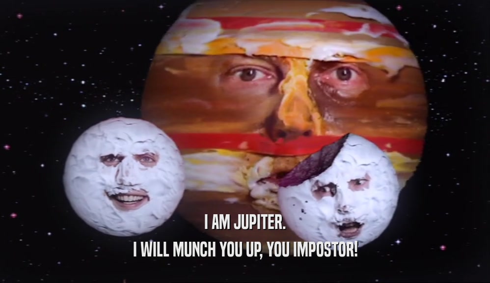 I AM JUPITER. I WILL MUNCH YOU UP, YOU IMPOSTOR! 
