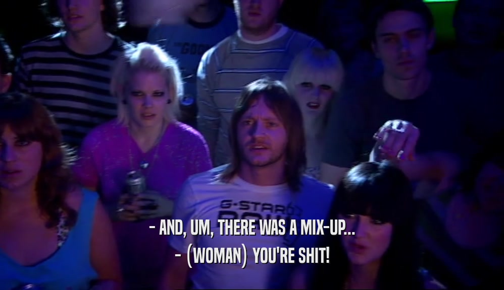 - AND, UM, THERE WAS A MIX-UP... - (WOMAN) YOU'RE SHIT! 