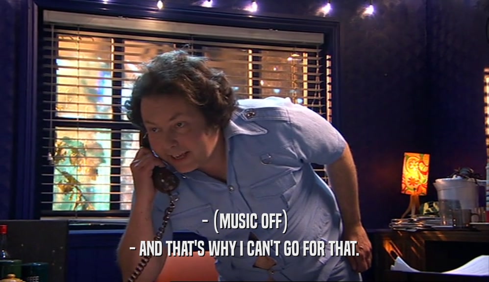 - (MUSIC OFF) - AND THAT'S WHY I CAN'T GO FOR THAT. 