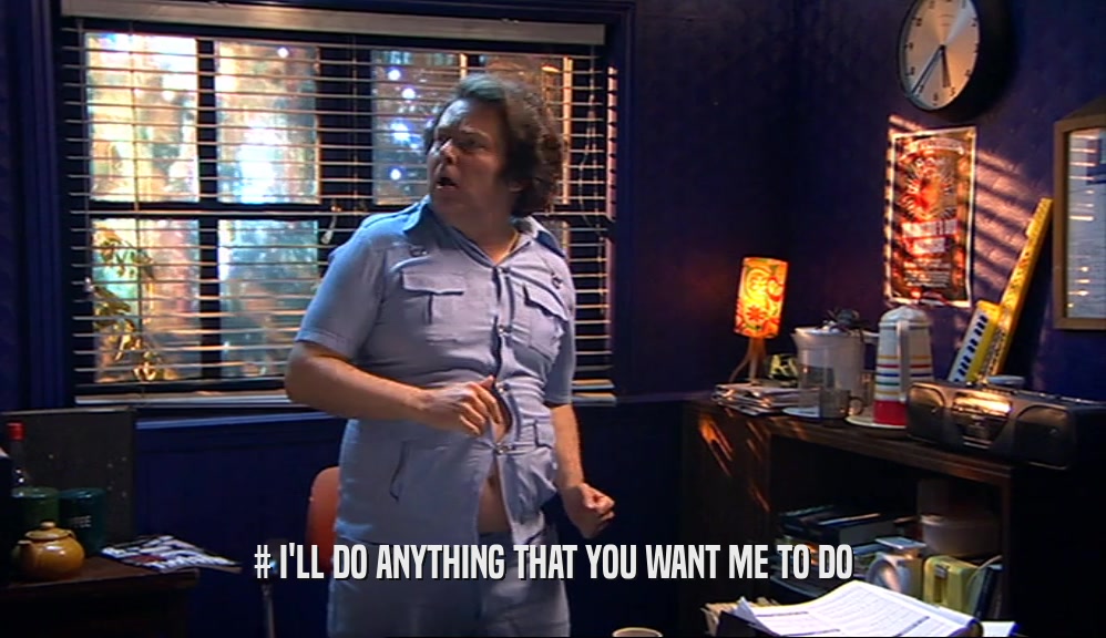 # I'LL DO ANYTHING THAT YOU WANT ME TO DO  