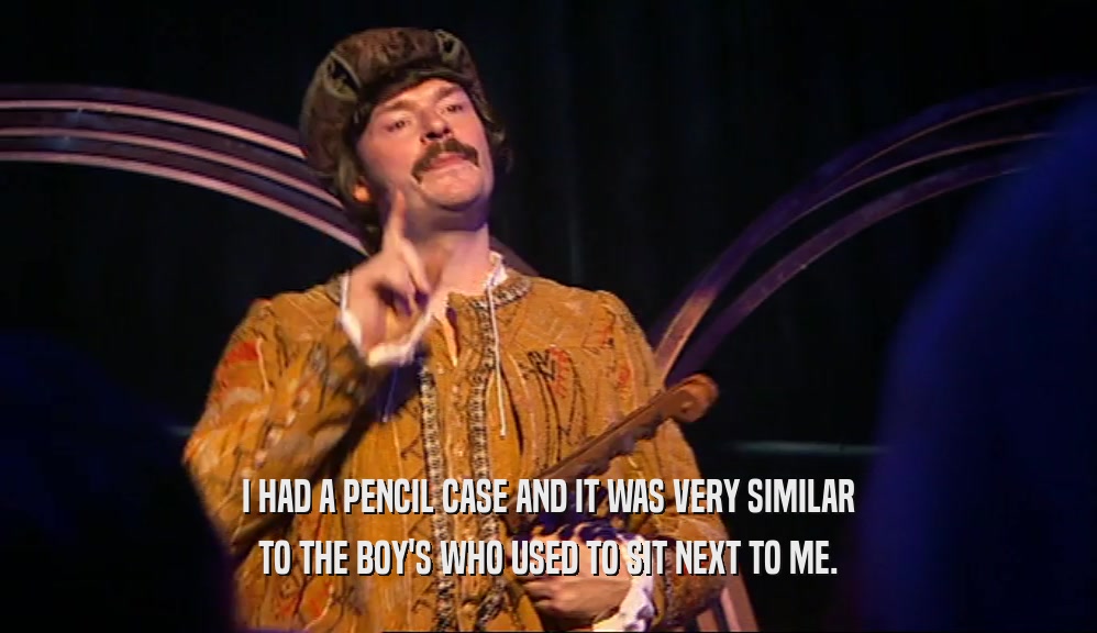 I HAD A PENCIL CASE AND IT WAS VERY SIMILAR TO THE BOY'S WHO USED TO SIT NEXT TO ME. 
