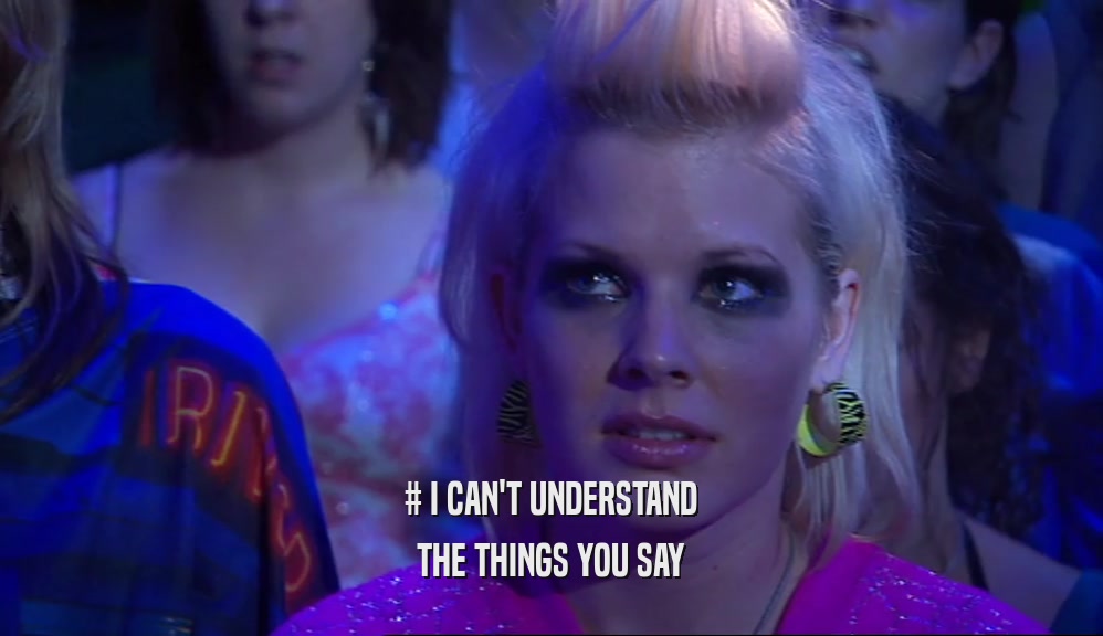 # I CAN'T UNDERSTAND THE THINGS YOU SAY 