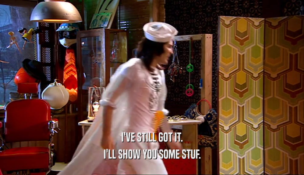 I'VE STILL GOT IT. I'LL SHOW YOU SOME STUF. 