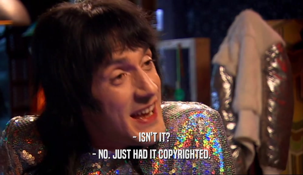 - ISN'T IT? - NO. JUST HAD IT COPYRIGHTED. 