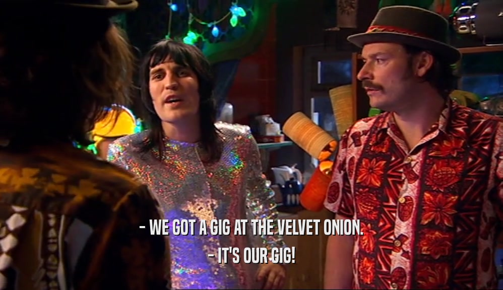 - WE GOT A GIG AT THE VELVET ONION. - IT'S OUR GIG! 